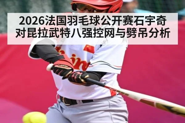 2026法国羽毛球公开赛石宇奇对昆拉武特八强控网与劈吊分析 - kaiyun