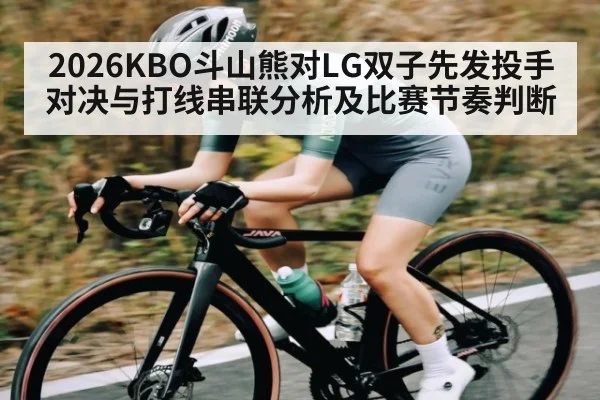 2026KBO斗山熊对LG双子先发投手对决与打线串联分析及比赛节奏判断（kaiyun）
